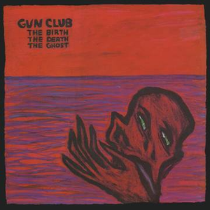 Gun Club - The Birth The Death The Ghost